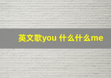 英文歌you 什么什么me